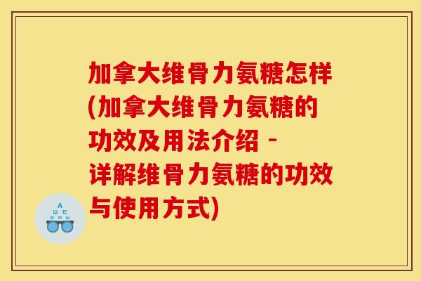 加拿大维骨力氨糖怎样(加拿大维骨力氨糖的功效及用法介绍 - 详解维骨力氨糖的功效与使用方式) 加拿大维骨力氨糖怎样(加拿大维骨力氨糖的功效及用法介绍 - 详解维骨力氨糖的功效与使用方式)