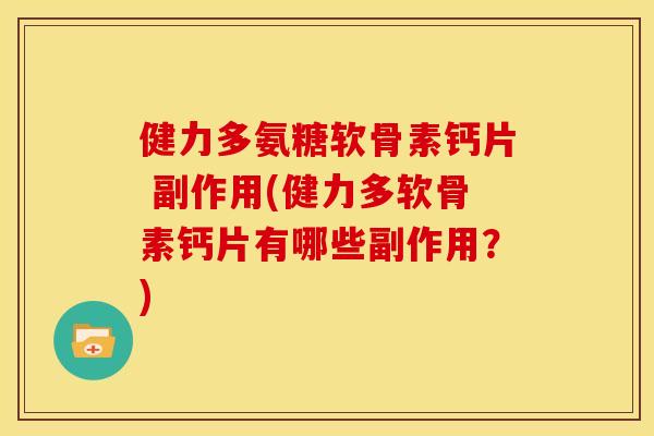 健力多氨糖软骨素钙片 副作用(健力多软骨素钙片有哪些副作用？)