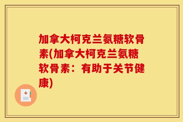 加拿大柯克兰氨糖软骨素(加拿大柯克兰氨糖软骨素:有助于关节健康) 加拿大柯克兰氨糖软骨素(加拿大柯克兰氨糖软骨素:有助于关节健康)