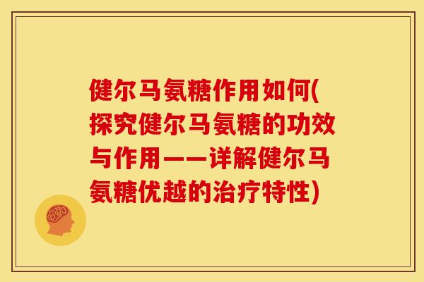 健尔马氨糖作用如何(探究健尔马氨糖的功效与作用——详解健尔马氨糖优越的特性) 健尔马氨糖作用如何(探究健尔马氨糖的功效与作用——详解健尔马氨糖优越的特性)