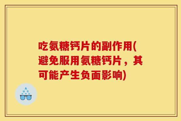 吃氨糖钙片的副作用(避免服用氨糖钙片,其可能产生负面影响) 吃氨糖钙片的副作用(避免服用氨糖钙片,其可能产生负面影响)