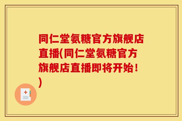 同仁堂氨糖官方旗舰店直播(同仁堂氨糖官方旗舰店直播即将开始！)