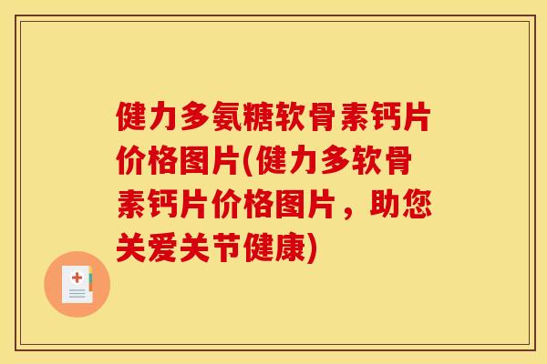 健力多氨糖软骨素钙片价格图片(健力多软骨素钙片价格图片,助您关爱关节健康) 健力多氨糖软骨素钙片价格图片(健力多软骨素钙片价格图片,助您关爱关节健康)