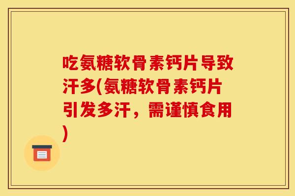 吃氨糖软骨素钙片导致汗多(氨糖软骨素钙片引发多汗,需谨慎食用) 吃氨糖软骨素钙片导致汗多(氨糖软骨素钙片引发多汗,需谨慎食用)
