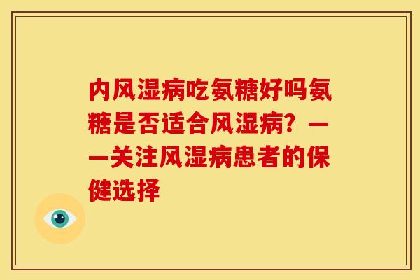 内吃氨糖好吗氨糖是否适合？——关注患者的保健选择