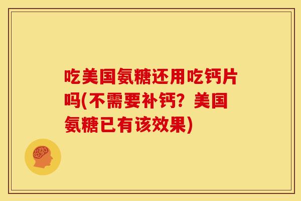 吃美国氨糖还用吃钙片吗(不需要补钙？美国氨糖已有该效果)