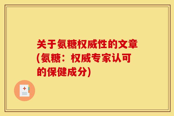 关于氨糖权威性的文章(氨糖：权威专家认可的保健成分)