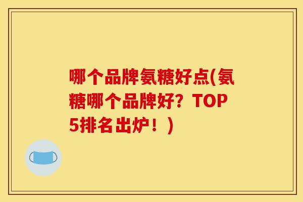 哪个品牌氨糖好点(氨糖哪个品牌好？TOP5排名出炉！)