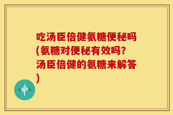 吃汤臣倍健氨糖吗(氨糖对有效吗?汤臣倍健的氨糖来解答) 吃汤臣倍健氨糖吗(氨糖对有效吗?汤臣倍健的氨糖来解答)