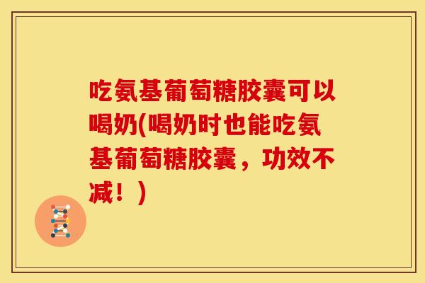 吃氨基葡萄糖胶囊可以喝奶(喝奶时也能吃氨基葡萄糖胶囊,功效不减!) 吃氨基葡萄糖胶囊可以喝奶(喝奶时也能吃氨基葡萄糖胶囊,功效不减!)