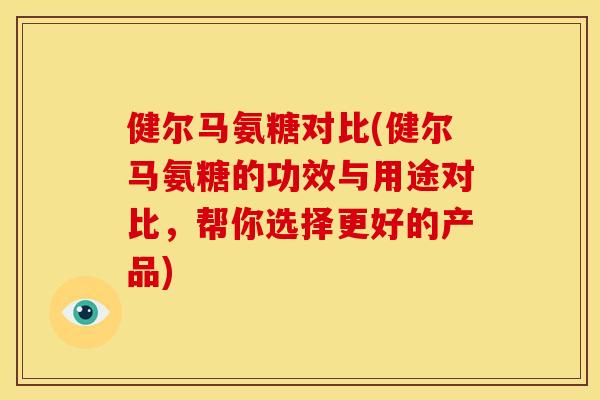 健尔马氨糖对比(健尔马氨糖的功效与用途对比,帮你选择更好的产品) 健尔马氨糖对比(健尔马氨糖的功效与用途对比,帮你选择更好的产品)