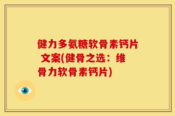 健力多氨糖软骨素钙片 文案(健骨之选：维骨力软骨素钙片)