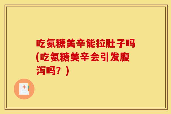 吃氨糖美辛能拉肚子吗(吃氨糖美辛会引发吗?) 吃氨糖美辛能拉肚子吗(吃氨糖美辛会引发吗?)