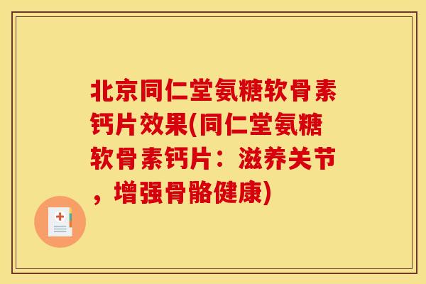 北京同仁堂氨糖软骨素钙片效果(同仁堂氨糖软骨素钙片:滋养关节,增强骨骼健康) 北京同仁堂氨糖软骨素钙片效果(同仁堂氨糖软骨素钙片:滋养关节,增强骨骼健康)