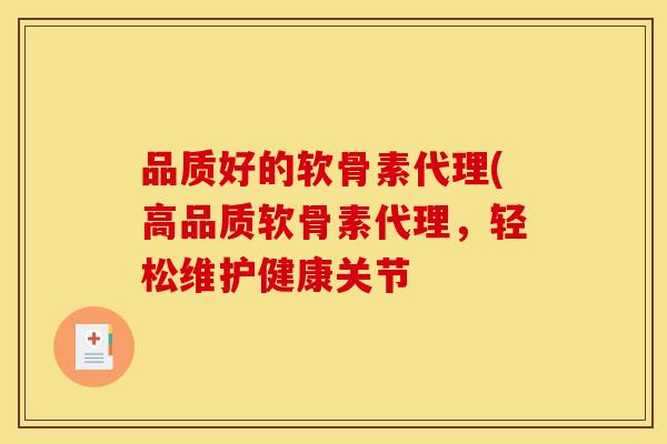 品质好的软骨素代理(高品质软骨素代理，轻松维护健康关节