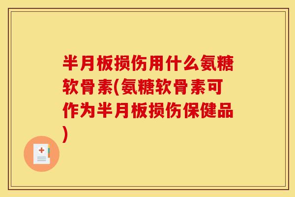 损伤用什么氨糖软骨素(氨糖软骨素可作为损伤保健品)