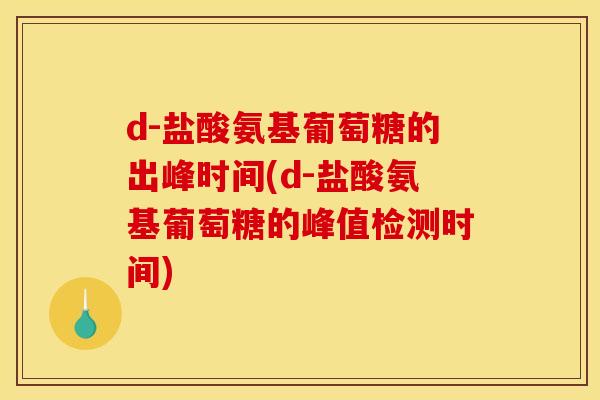 d-盐酸氨基葡萄糖的出峰时间(d-盐酸氨基葡萄糖的峰值检测时间)