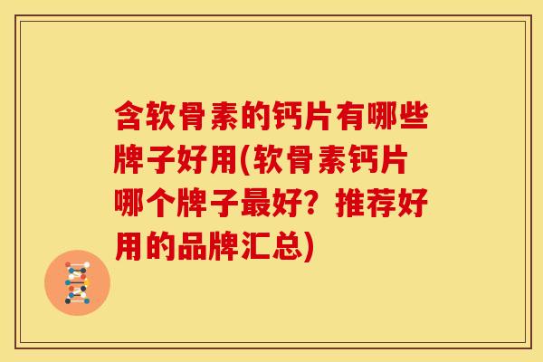 含软骨素的钙片有哪些牌子好用(软骨素钙片哪个牌子好?推荐好用的品牌汇总) 含软骨素的钙片有哪些牌子好用(软骨素钙片哪个牌子好?推荐好用的品牌汇总)