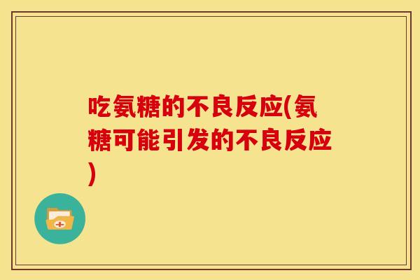 吃氨糖的不良反应(氨糖可能引发的不良反应)