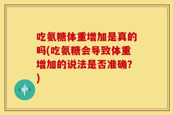 吃氨糖体重增加是真的吗(吃氨糖会导致体重增加的说法是否准确?) 吃氨糖体重增加是真的吗(吃氨糖会导致体重增加的说法是否准确?)