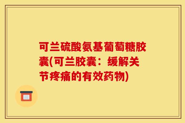 可兰硫酸氨基葡萄糖胶囊(可兰胶囊：缓解关节的有效)