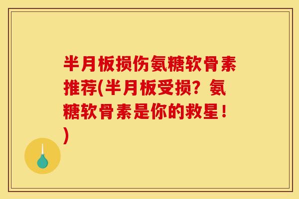 损伤氨糖软骨素推荐(受损?氨糖软骨素是你的救星!) 损伤氨糖软骨素推荐(受损?氨糖软骨素是你的救星!)