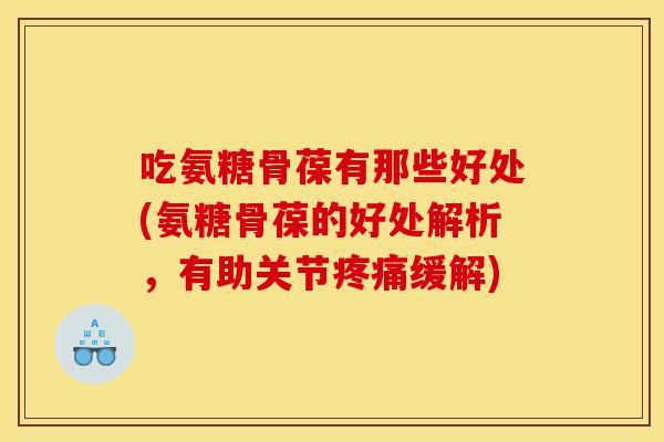 吃氨糖骨葆有那些好处(氨糖骨葆的好处解析,有助关节缓解) 吃氨糖骨葆有那些好处(氨糖骨葆的好处解析,有助关节缓解)