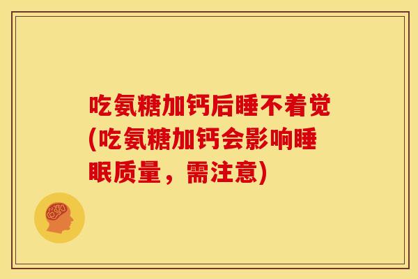 吃氨糖加钙后睡不着觉(吃氨糖加钙会影响质量，需注意)