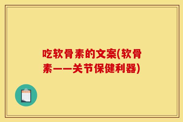 吃软骨素的文案(软骨素——关节保健利器) 吃软骨素的文案(软骨素——关节保健利器)