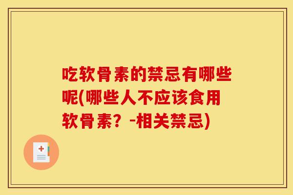 吃软骨素的禁忌有哪些呢(哪些人不应该食用软骨素？-相关禁忌)
