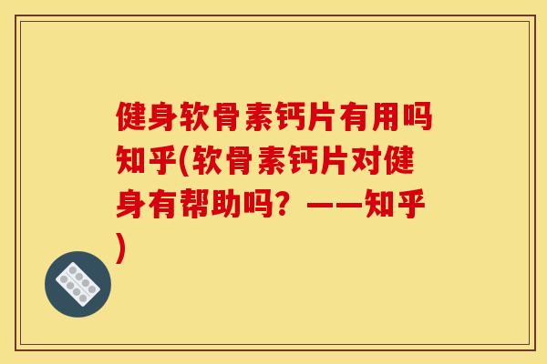 健身软骨素钙片有用吗知乎(软骨素钙片对健身有帮助吗?——知乎) 健身软骨素钙片有用吗知乎(软骨素钙片对健身有帮助吗?——知乎)