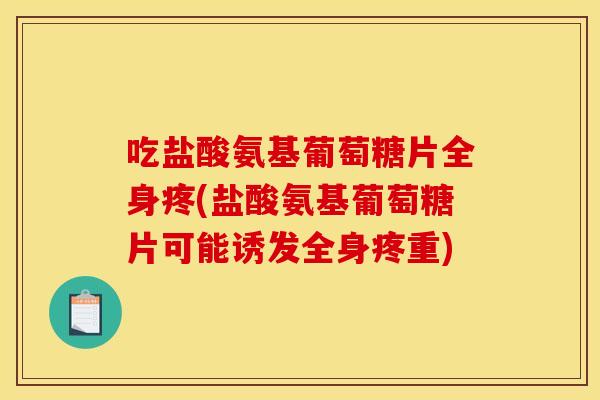 吃盐酸氨基葡萄糖片全身疼(盐酸氨基葡萄糖片可能诱发全身疼重) 吃盐酸氨基葡萄糖片全身疼(盐酸氨基葡萄糖片可能诱发全身疼重)