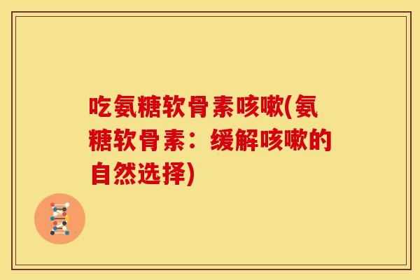 吃氨糖软骨素(氨糖软骨素:缓解的自然选择) 吃氨糖软骨素(氨糖软骨素:缓解的自然选择)