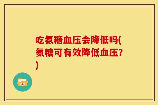 吃氨糖会降低吗(氨糖可有效降低?) 吃氨糖会降低吗(氨糖可有效降低?)