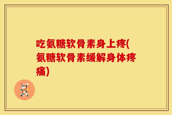 吃氨糖软骨素身上疼(氨糖软骨素缓解身体)
