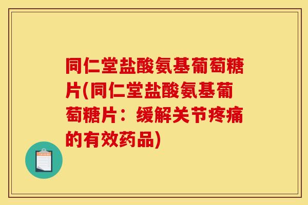同仁堂盐酸氨基葡萄糖片(同仁堂盐酸氨基葡萄糖片：缓解关节的有效药品)