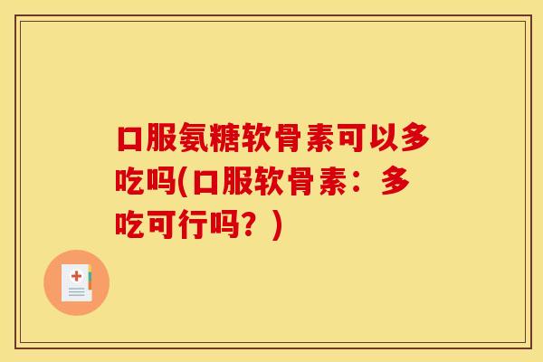 口服氨糖软骨素可以多吃吗(口服软骨素:多吃可行吗?) 口服氨糖软骨素可以多吃吗(口服软骨素:多吃可行吗?)