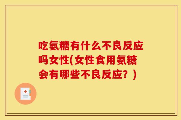 吃氨糖有什么不良反应吗女性(女性食用氨糖会有哪些不良反应?) 吃氨糖有什么不良反应吗女性(女性食用氨糖会有哪些不良反应?)
