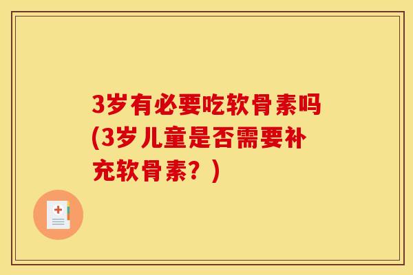 3岁有必要吃软骨素吗(3岁儿童是否需要补充软骨素?) 3岁有必要吃软骨素吗(3岁儿童是否需要补充软骨素?)