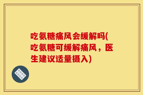 吃氨糖会缓解吗(吃氨糖可缓解,医生建议适量摄入) 吃氨糖会缓解吗(吃氨糖可缓解,医生建议适量摄入)