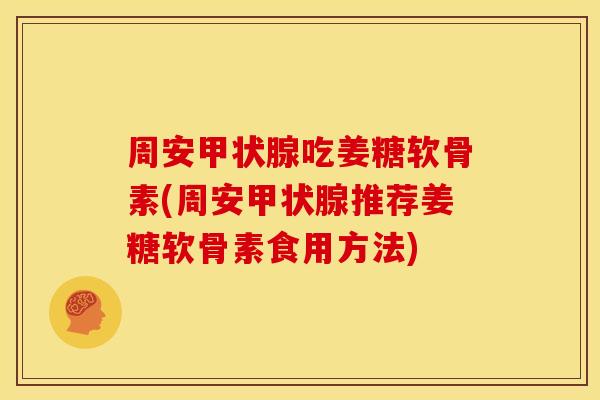 周安吃姜糖软骨素(周安推荐姜糖软骨素食用方法)