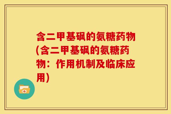 含二甲基砜的氨糖(含二甲基砜的氨糖:作用机制及临床应用) 含二甲基砜的氨糖(含二甲基砜的氨糖:作用机制及临床应用)