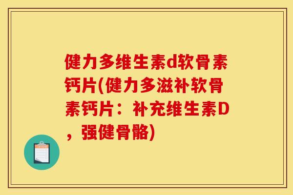 健力多维生素d软骨素钙片(健力多滋补软骨素钙片:补充维生素D,强健骨骼) 健力多维生素d软骨素钙片(健力多滋补软骨素钙片:补充维生素D,强健骨骼)
