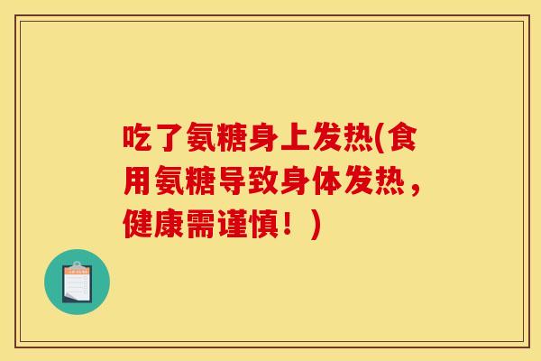 吃了氨糖身上发热(食用氨糖导致身体发热,健康需谨慎!) 吃了氨糖身上发热(食用氨糖导致身体发热,健康需谨慎!)