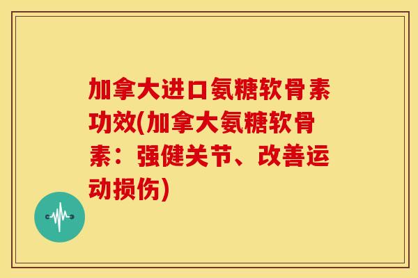 加拿大进口氨糖软骨素功效(加拿大氨糖软骨素：强健关节、改善运动损伤)