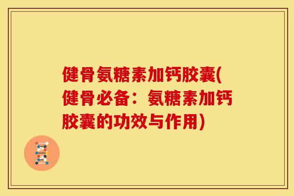 健骨氨糖素加钙胶囊(健骨必备：氨糖素加钙胶囊的功效与作用)