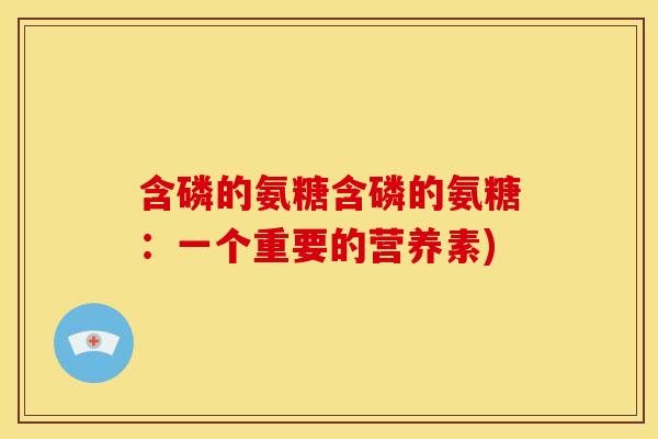 含磷的氨糖含磷的氨糖：一个重要的营养素)