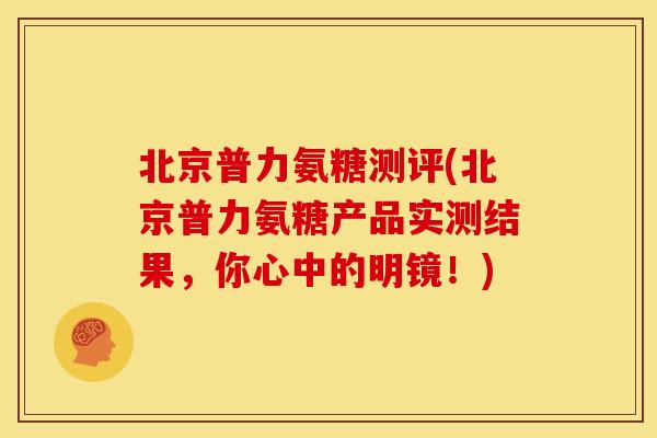 北京普力氨糖测评(北京普力氨糖产品实测结果,你心中的明镜!) 北京普力氨糖测评(北京普力氨糖产品实测结果,你心中的明镜!)