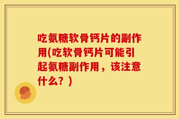 吃氨糖软骨钙片的副作用(吃软骨钙片可能引起氨糖副作用，该注意什么？)