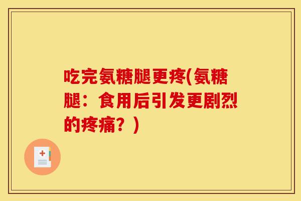 吃完氨糖腿更疼(氨糖腿:食用后引发更剧烈的?) 吃完氨糖腿更疼(氨糖腿:食用后引发更剧烈的?)